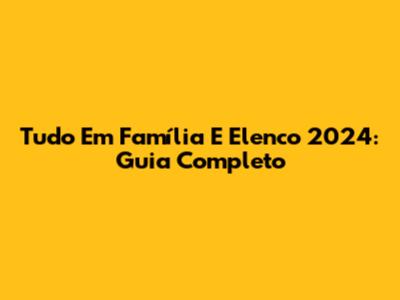 Tudo Em Família E Elenco 2024: Guia Completo