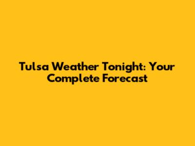 Tulsa Weather Tonight: Your Complete Forecast