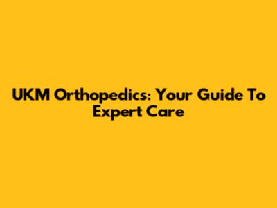 UKM Orthopedics: Your Guide To Expert Care