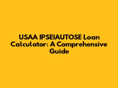 USAA IPSEIAUTOSE Loan Calculator: A Comprehensive Guide
