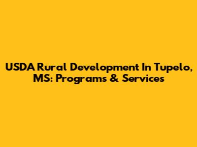 USDA Rural Development In Tupelo, MS: Programs & Services