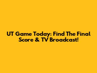 UT Game Today: Find The Final Score & TV Broadcast!
