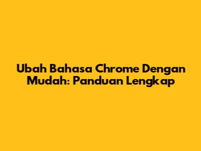 Ubah Bahasa Chrome Dengan Mudah: Panduan Lengkap