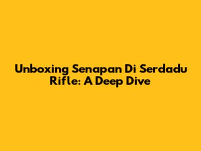 Unboxing Senapan Di Serdadu Rifle: A Deep Dive