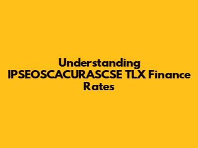 Understanding IPSEOSCACURASCSE TLX Finance Rates