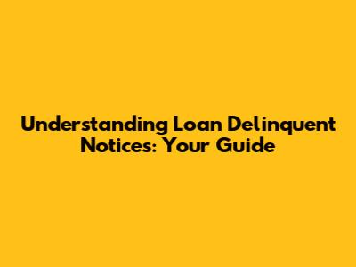Understanding Loan Delinquent Notices: Your Guide