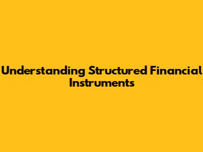 Understanding Structured Financial Instruments