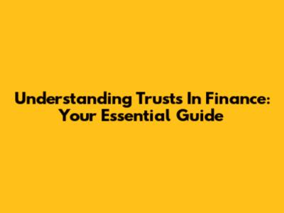 Understanding Trusts In Finance: Your Essential Guide
