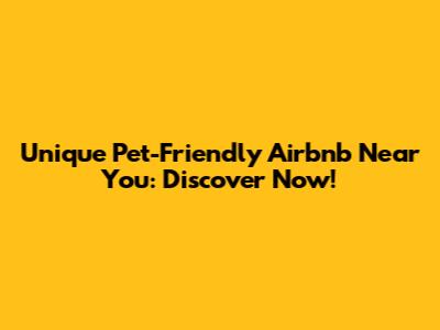 Unique Pet-Friendly Airbnb Near You: Discover Now!