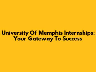 University Of Memphis Internships: Your Gateway To Success