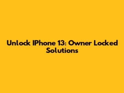 Unlock IPhone 13: Owner Locked Solutions