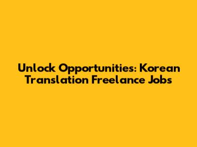 Unlock Opportunities: Korean Translation Freelance Jobs
