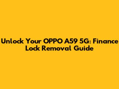 Unlock Your OPPO A59 5G: Finance Lock Removal Guide