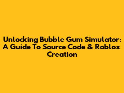 Unlocking Bubble Gum Simulator: A Guide To Source Code & Roblox Creation