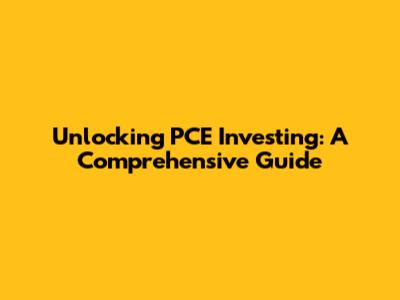 Unlocking PCE Investing: A Comprehensive Guide