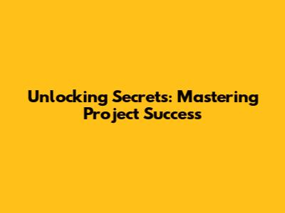 Unlocking Secrets: Mastering Project Success