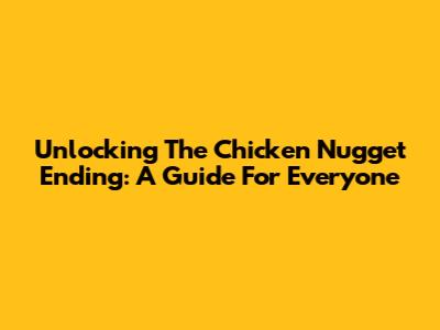 Unlocking The Chicken Nugget Ending: A Guide For Everyone