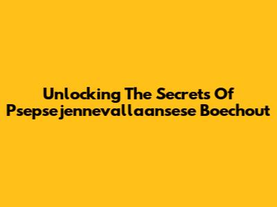 Unlocking The Secrets Of Psepsejennevallaansese Boechout