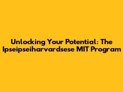 Unlocking Your Potential: The Ipseipseiharvardsese MIT Program