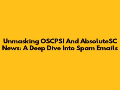 Unmasking OSCPSI And AbsoluteSC News: A Deep Dive Into Spam Emails