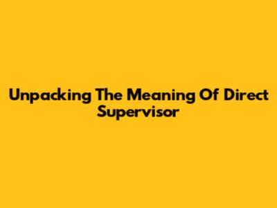 Unpacking The Meaning Of 'Direct Supervisor'