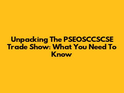 Unpacking The PSEOSCCSCSE Trade Show: What You Need To Know