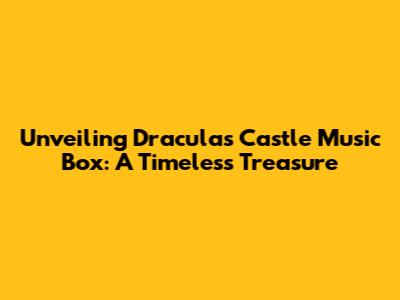 Unveiling Dracula's Castle Music Box: A Timeless Treasure