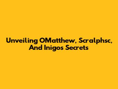 Unveiling OMatthew, Scralphsc, And Inigo's Secrets
