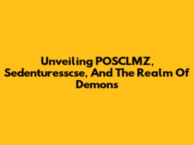 Unveiling POSCLMZ, Sedenturesscse, And The Realm Of Demons