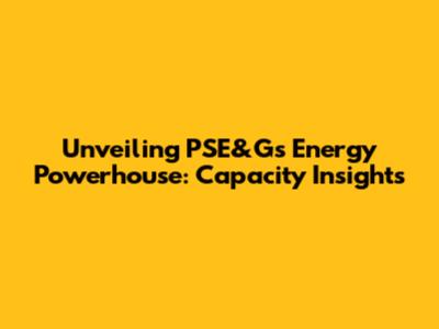 Unveiling PSE&G's Energy Powerhouse: Capacity Insights