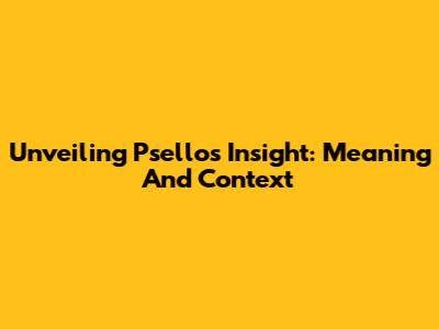 Unveiling Psellos' Insight: Meaning And Context