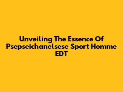 Unveiling The Essence Of Psepseichanelsese Sport Homme EDT
