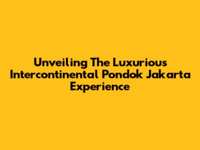 Unveiling The Luxurious Intercontinental Pondok Jakarta Experience