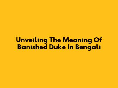 Unveiling The Meaning Of 'Banished Duke' In Bengali