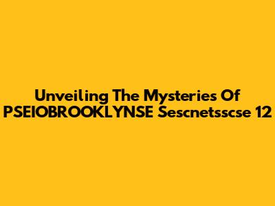 Unveiling The Mysteries Of PSEIOBROOKLYNSE Sescnetsscse 12
