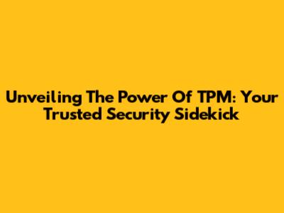 Unveiling The Power Of TPM: Your Trusted Security Sidekick