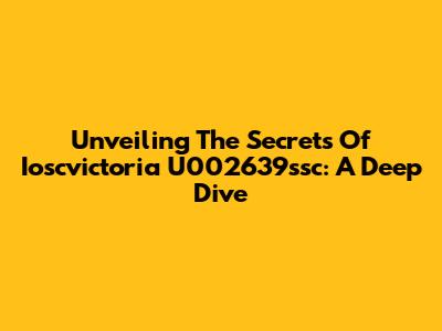 Unveiling The Secrets Of Ioscvictoria U002639ssc: A Deep Dive