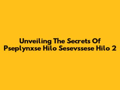 Unveiling The Secrets Of Pseplynxse Hilo Sesevssese Hilo 2