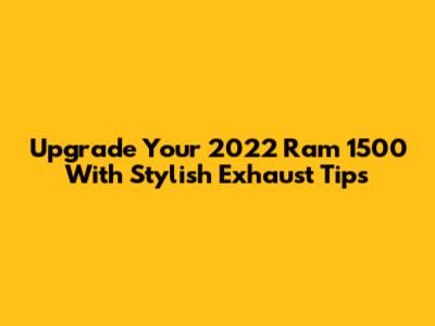 Upgrade Your 2022 Ram 1500 With Stylish Exhaust Tips