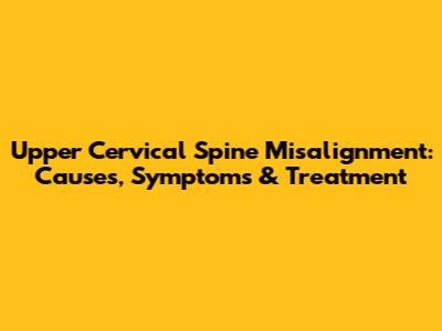 Upper Cervical Spine Misalignment: Causes, Symptoms & Treatment