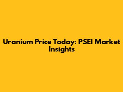 Uranium Price Today: PSEI Market Insights