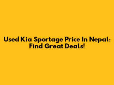 Used Kia Sportage Price In Nepal: Find Great Deals!