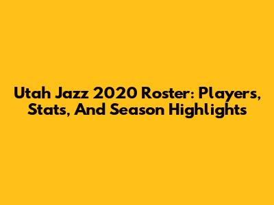 Utah Jazz 2020 Roster: Players, Stats, And Season Highlights
