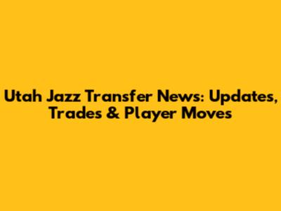Utah Jazz Transfer News: Updates, Trades & Player Moves