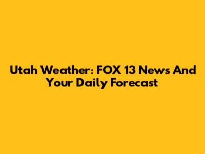 Utah Weather: FOX 13 News And Your Daily Forecast