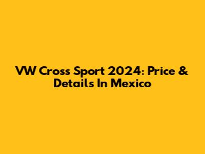VW Cross Sport 2024: Price & Details In Mexico