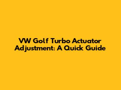 VW Golf Turbo Actuator Adjustment: A Quick Guide