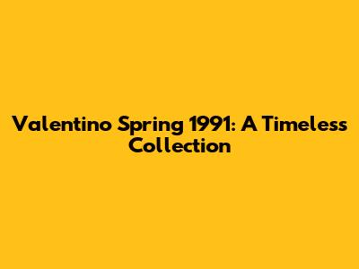 Valentino Spring 1991: A Timeless Collection