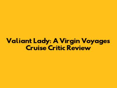 Valiant Lady: A Virgin Voyages Cruise Critic Review