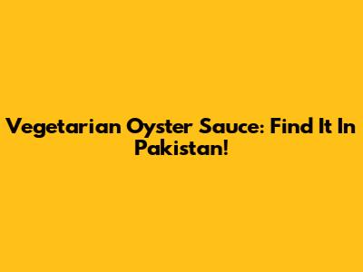 Vegetarian Oyster Sauce: Find It In Pakistan!